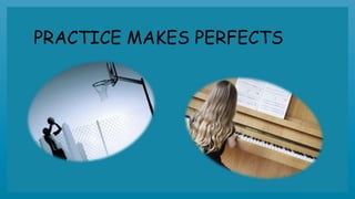 PRACTICE MAKES PERFECTS
 