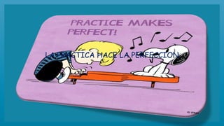 LA PRACTICA HACE LA PERFECCION
 