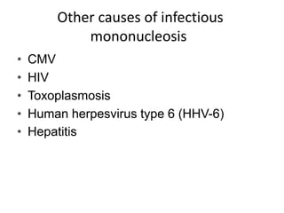 Other causes of infectious
mononucleosis
• CMV
• HIV
• Toxoplasmosis
• Human herpesvirus type 6 (HHV-6)
• Hepatitis
 