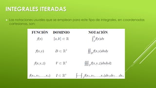 INTEGRALES ITERADAS
 Las notaciones usuales que se emplean para este tipo de integrales, en coordenadas
cartesianas, son:
 