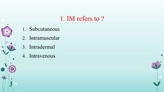 1. IM refers to ?
1. Subcutaneous
2. Intramuscular
3. Intradermal
4. Intravenous
 