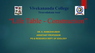 “Life Table - Construction”
DR. K. RAMESHKUMAR
ASSISTANT PROFESSOR
PG & RESEARCH DEPT. OF ZOOLOGY
Vivekananda College
Tiruvedakam west
 