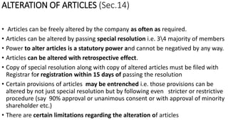 ALTERATION OF ARTICLES (Sec.14)
• Articles can be freely altered by the company as often as required.
• Articles can be al...