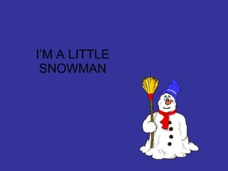 I’M A LITTLE
 SNOWMAN
 