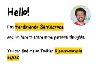I’m Ferdinando Santacroce
And I'm here to share some personal thoughts.
You can find me on Twitter @jesuswasrasta
#AVBZ
Hello!
 