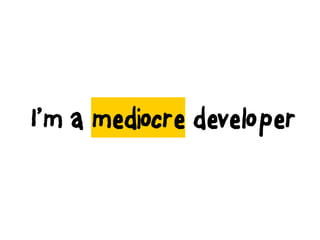 I’m a mediocre developer
 