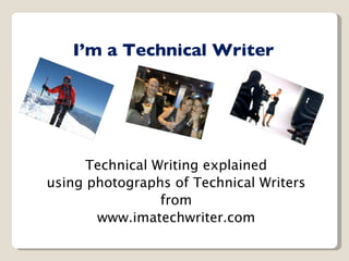 I’m a Technical Writer Technical Writing explained using photographs of Technical Writers from www.imatechwriter.com 