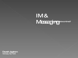 IM & Messaging Should these be combined? Devesh Jagatram Wednesday, May 7 2008 