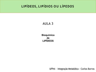 LIPÍDEOS, LIPÍDIOS O U LÍPEDOS
UFPel – Integração Metabólica - Carlos Barros
Bioquímica
de
LIPÍDEOS
AULA 3
 