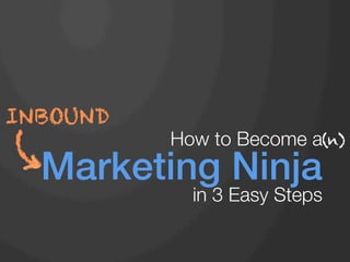 INBOUND
           How to Become a(n)
(
    Marketing Ninja !
             in 3 Easy Steps
 