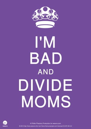 I'M
BAD
DIVIDE
MOMS
AND
© 2012 http://itone.weavrs.info/ icon None thenounproject.com licenced CC-BY-SA 3.0
A Philter Phactory Production for weavrs.com
 