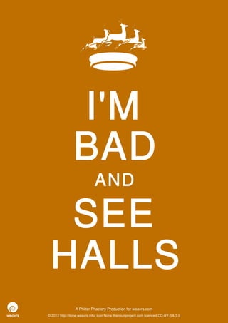 I'M
                BAD
                             AND

  SEE
 HALLS
                 A Philter Phactory Production for weavrs.com
© 2012 http://itone.weavrs.info/ icon None thenounproject.com licenced CC-BY-SA 3.0
 