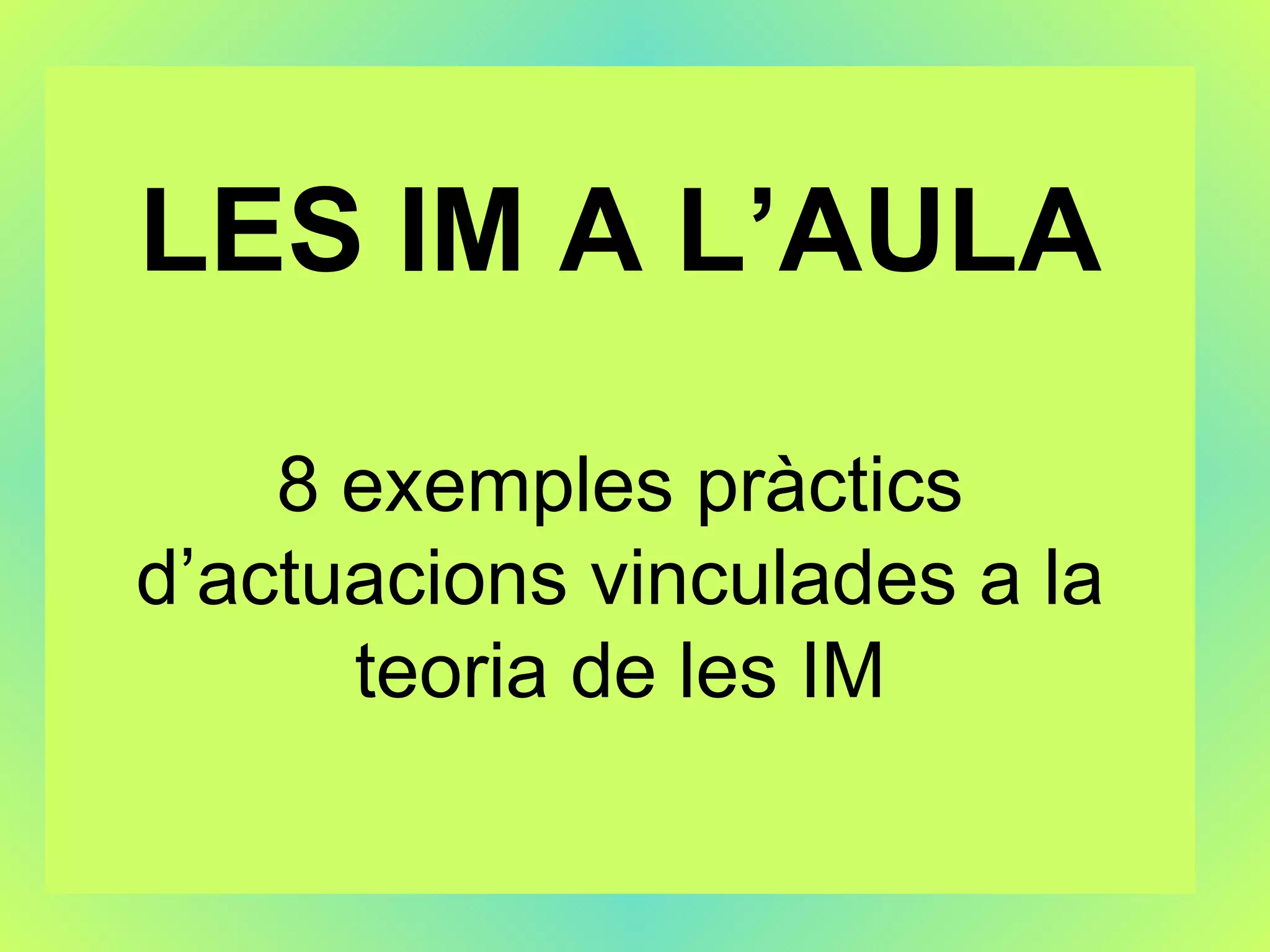 LES IM A L’AULA 8 exemples pràctics d’actuacions vinculades a la teoria de les IM 