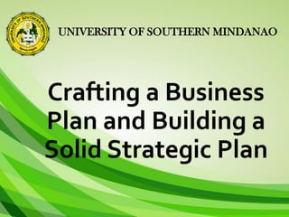 UNIVERSITY OF SOUTHERN MINDANAO
Crafting a Business
Plan and Building a
Solid Strategic Plan
 