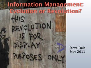 Information Management:
 Evolution or Revolution?




                    Steve Dale
                    May 2011
 