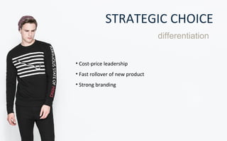STRATEGIC CHOICE
• Cost-price leadership
• Fast rollover of new product
• Strong branding
differentiation
 