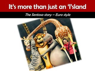 The Sentosa story – Euro style
 