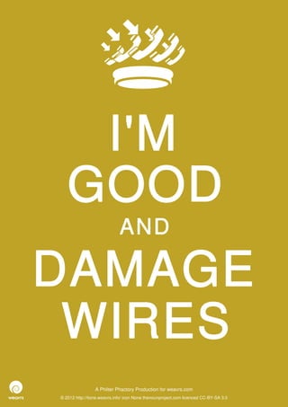 I'M
   GOOD
                             AND

DAMAGE
 WIRES
                 A Philter Phactory Production for weavrs.com
© 2012 http://itone.weavrs.info/ icon None thenounproject.com licenced CC-BY-SA 3.0
 
