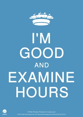 I'M
    GOOD
                              AND

EXAMINE
 HOURS
                  A Philter Phactory Production for weavrs.com
 © 2013 http://itone.weavrs.info/ icon None thenounproject.com licenced CC-BY-SA 3.0
 