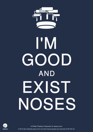 I'M
     GOOD
                              AND

EXIST
NOSES
                  A Philter Phactory Production for weavrs.com
© 2012 http://halohalo.weavrs.info/ icon None thenounproject.com licenced CC-BY-SA 3.0
 