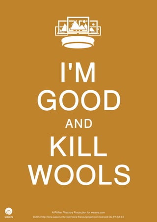 I'M
   GOOD
                             AND

 KILL
WOOLS
                 A Philter Phactory Production for weavrs.com
© 2012 http://itone.weavrs.info/ icon None thenounproject.com licenced CC-BY-SA 3.0
 