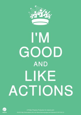 I'M
   GOOD
                             AND

  LIKE
ACTIONS
                 A Philter Phactory Production for weavrs.com
© 2012 http://itone.weavrs.info/ icon None thenounproject.com licenced CC-BY-SA 3.0
 