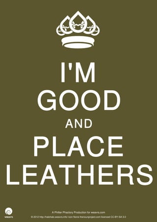 I'M
      GOOD
                               AND

  PLACE
LEATHERS
                   A Philter Phactory Production for weavrs.com
 © 2012 http://halohalo.weavrs.info/ icon None thenounproject.com licenced CC-BY-SA 3.0
 