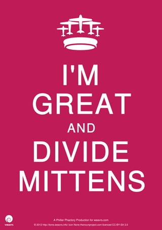 I'M
GREAT
                             AND

 DIVIDE
MITTENS
                 A Philter Phactory Production for weavrs.com
© 2012 http://itone.weavrs.info/ icon None thenounproject.com licenced CC-BY-SA 3.0
 