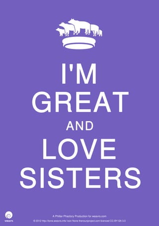 I'M
GREAT
                             AND

 LOVE
SISTERS
                 A Philter Phactory Production for weavrs.com
© 2012 http://itone.weavrs.info/ icon None thenounproject.com licenced CC-BY-SA 3.0
 