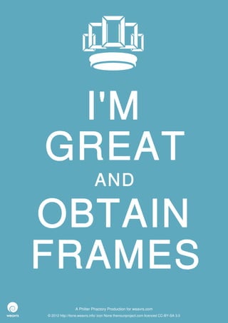 I'M
GREAT
                             AND

OBTAIN
FRAMES
                 A Philter Phactory Production for weavrs.com
© 2012 http://itone.weavrs.info/ icon None thenounproject.com licenced CC-BY-SA 3.0
 