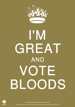 I'M
GREAT
                             AND

 VOTE
BLOODS
                 A Philter Phactory Production for weavrs.com
© 2012 http://itone.weavrs.info/ icon None thenounproject.com licenced CC-BY-SA 3.0
 
