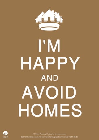 I'M
HAPPY
                             AND

AVOID
HOMES
                 A Philter Phactory Production for weavrs.com
© 2012 http://itone.weavrs.info/ icon None thenounproject.com licenced CC-BY-SA 3.0
 