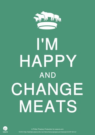 I'M
HAPPY
                              AND

CHANGE
 MEATS
                  A Philter Phactory Production for weavrs.com
© 2012 http://halohalo.weavrs.info/ icon None thenounproject.com licenced CC-BY-SA 3.0
 
