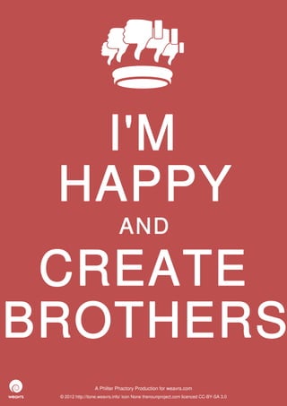 I'M
 HAPPY
                              AND

 CREATE
BROTHERS
                  A Philter Phactory Production for weavrs.com
 © 2012 http://itone.weavrs.info/ icon None thenounproject.com licenced CC-BY-SA 3.0
 