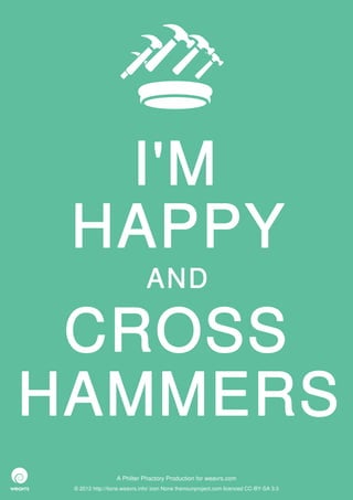 I'M
 HAPPY
                              AND

 CROSS
HAMMERS
                  A Philter Phactory Production for weavrs.com
 © 2012 http://itone.weavrs.info/ icon None thenounproject.com licenced CC-BY-SA 3.0
 