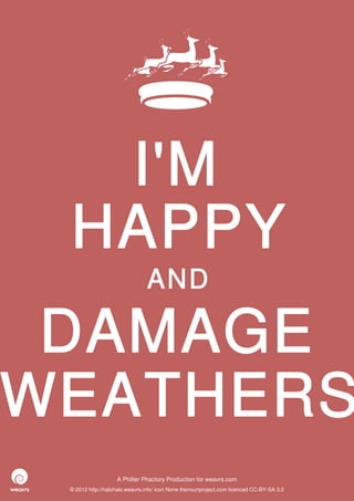 I'M
 HAPPY
                               AND

 DAMAGE
WEATHERS
                   A Philter Phactory Production for weavrs.com
 © 2012 http://halohalo.weavrs.info/ icon None thenounproject.com licenced CC-BY-SA 3.0
 