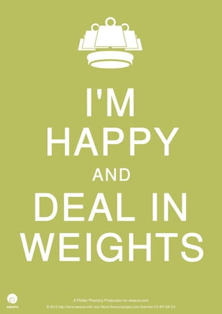 I'M
HAPPY
                              AND

DEAL IN
WEIGHTS
                  A Philter Phactory Production for weavrs.com
 © 2012 http://itone.weavrs.info/ icon None thenounproject.com licenced CC-BY-SA 3.0
 