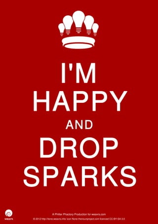 I'M
HAPPY
                             AND

 DROP
SPARKS
                 A Philter Phactory Production for weavrs.com
© 2012 http://itone.weavrs.info/ icon None thenounproject.com licenced CC-BY-SA 3.0
 