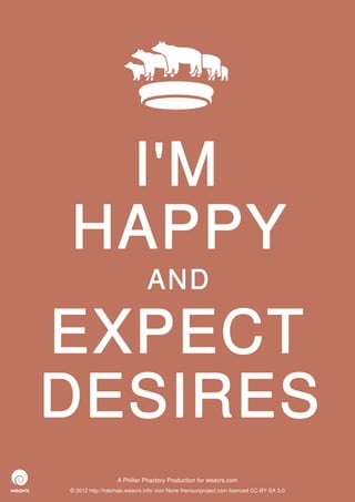 I'M
HAPPY
                              AND

EXPECT
DESIRES
                  A Philter Phactory Production for weavrs.com
© 2012 http://halohalo.weavrs.info/ icon None thenounproject.com licenced CC-BY-SA 3.0
 