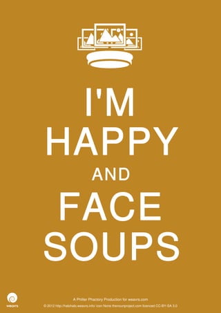 I'M
HAPPY
                              AND

 FACE
SOUPS
                  A Philter Phactory Production for weavrs.com
© 2012 http://halohalo.weavrs.info/ icon None thenounproject.com licenced CC-BY-SA 3.0
 