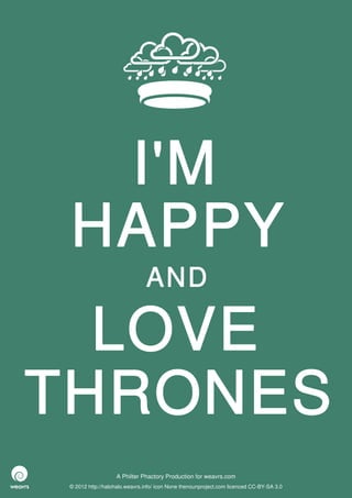 I'M
 HAPPY
                               AND

  LOVE
THRONES
                   A Philter Phactory Production for weavrs.com
 © 2012 http://halohalo.weavrs.info/ icon None thenounproject.com licenced CC-BY-SA 3.0
 
