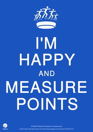 I'M
 HAPPY
                              AND

MEASURE
 POINTS
                  A Philter Phactory Production for weavrs.com
 © 2012 http://itone.weavrs.info/ icon None thenounproject.com licenced CC-BY-SA 3.0
 