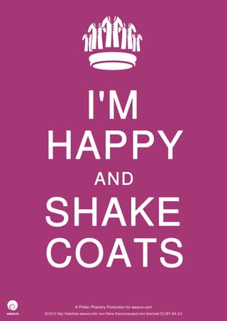 I'M
HAPPY
                              AND

SHAKE
COATS
                  A Philter Phactory Production for weavrs.com
© 2012 http://halohalo.weavrs.info/ icon None thenounproject.com licenced CC-BY-SA 3.0
 
