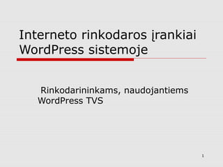 Interneto rinkodaros įrankiai
WordPress sistemoje
Rinkodarininkams, naudojantiems
WordPress TVS
1
 