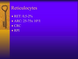 Reticulocytes RET: 0,5-2% ARC: 25-75x 10 9 /l CRC RPI 
