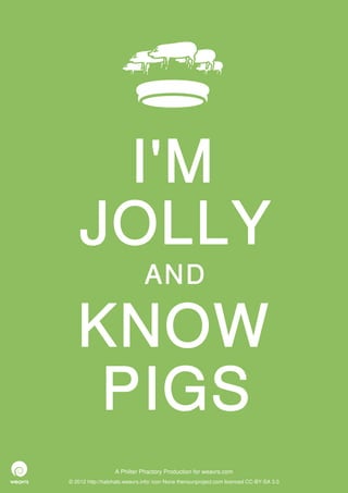 I'M
    JOLLY
                              AND

   KNOW
    PIGS
                  A Philter Phactory Production for weavrs.com
© 2012 http://halohalo.weavrs.info/ icon None thenounproject.com licenced CC-BY-SA 3.0
 