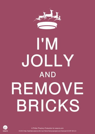 I'M
    JOLLY
                              AND

REMOVE
BRICKS
                  A Philter Phactory Production for weavrs.com
© 2012 http://halohalo.weavrs.info/ icon None thenounproject.com licenced CC-BY-SA 3.0
 