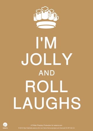 I'M
    JOLLY
                              AND

 ROLL
LAUGHS
                  A Philter Phactory Production for weavrs.com
© 2012 http://halohalo.weavrs.info/ icon None thenounproject.com licenced CC-BY-SA 3.0
 