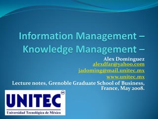 Alex Domínguez
                               alexdfar@yahoo.com
                          jadoming@mail.unitec.mx
                                    www.unitec.mx
Lecture notes, Grenoble Graduate School of Business,
                                  France, May 2008.
 