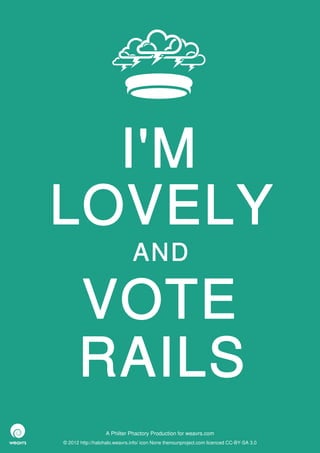 I'M
LOVELY
                              AND

      VOTE
      RAILS
                  A Philter Phactory Production for weavrs.com
© 2012 http://halohalo.weavrs.info/ icon None thenounproject.com licenced CC-BY-SA 3.0
 